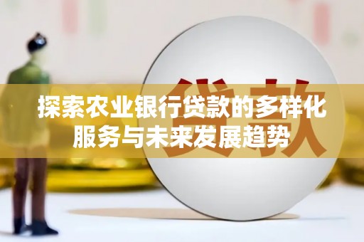 昌都探索农业银行贷款的多样化服务与未来发展趋势