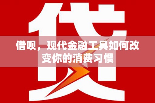 昌都借呗，现代金融工具如何改变你的消费习惯