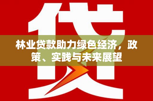 昌都林业贷款助力绿色经济，政策、实践与未来展望