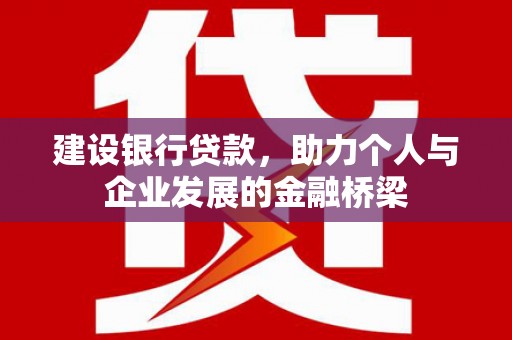 昌都建设银行贷款，助力个人与企业发展的金融桥梁