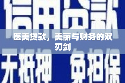 昌都医美贷款，美丽与财务的双刃剑