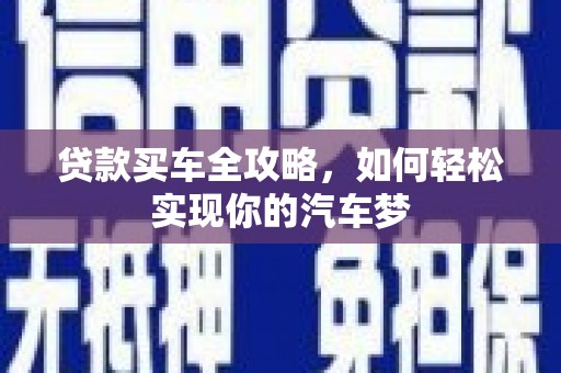 昌都贷款买车全攻略，如何轻松实现你的汽车梦