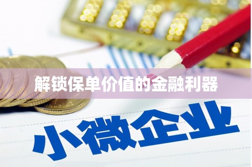 昌都解锁保单价值的金融利器