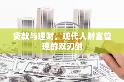 昌都贷款与理财，现代人财富管理的双刃剑