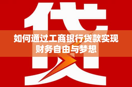 昌都如何通过工商银行贷款实现财务自由与梦想