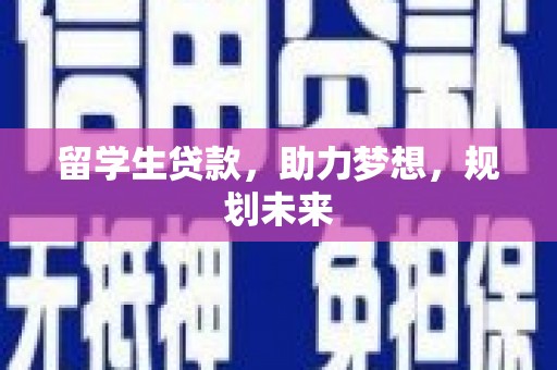 昌都留学生贷款，助力梦想，规划未来