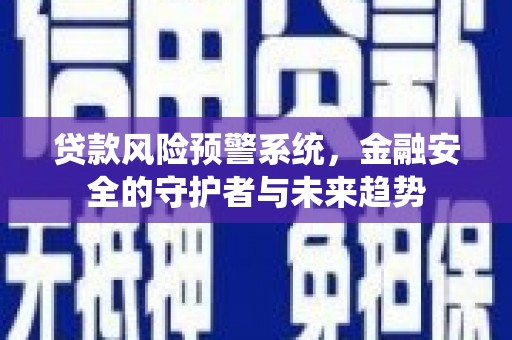 昌都贷款风险预警系统，金融安全的守护者与未来趋势