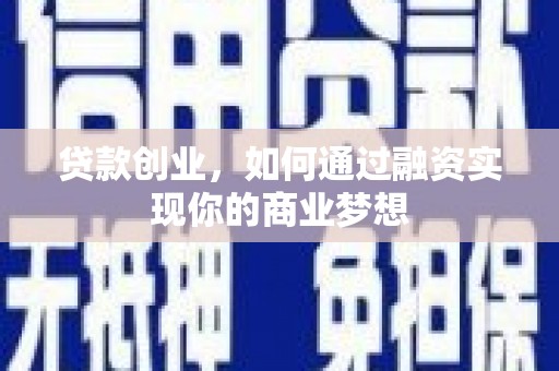 昌都贷款创业，如何通过融资实现你的商业梦想