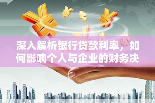 昌都深入解析银行贷款利率，如何影响个人与企业的财务决策