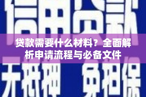 昌都贷款需要什么材料？全面解析申请流程与必备文件