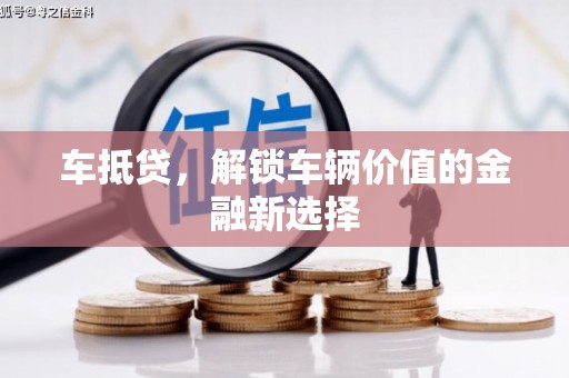 昌都车抵贷，解锁车辆价值的金融新选择