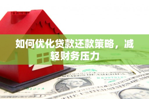 昌都如何优化贷款还款策略，减轻财务压力