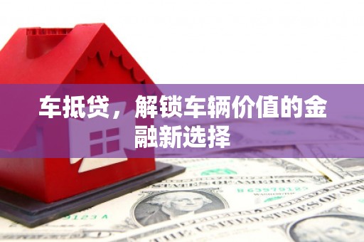 昌都车抵贷，解锁车辆价值的金融新选择