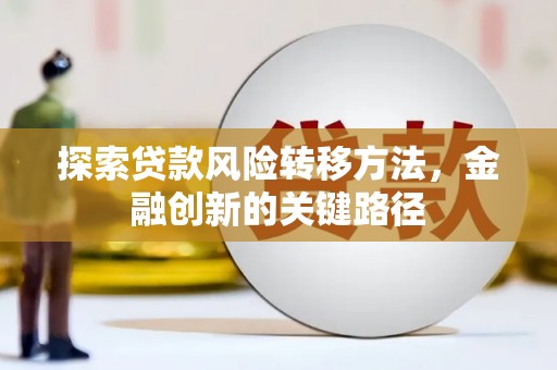 昌都探索贷款风险转移方法，金融创新的关键路径