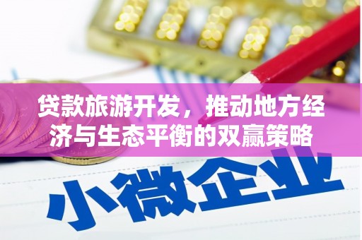 昌都贷款旅游开发，推动地方经济与生态平衡的双赢策略