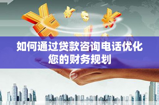 昌都如何通过贷款咨询电话优化您的财务规划