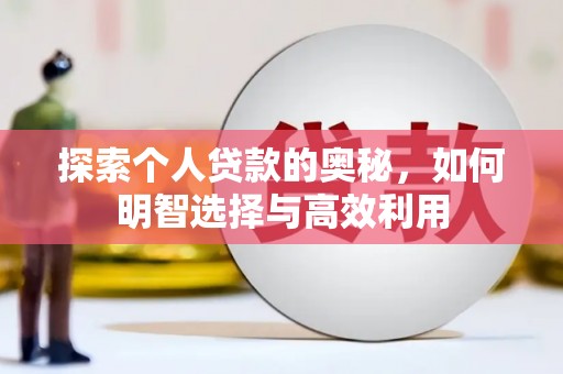 昌都探索个人贷款的奥秘，如何明智选择与高效利用