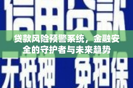 昌都贷款风险预警系统，金融安全的守护者与未来趋势