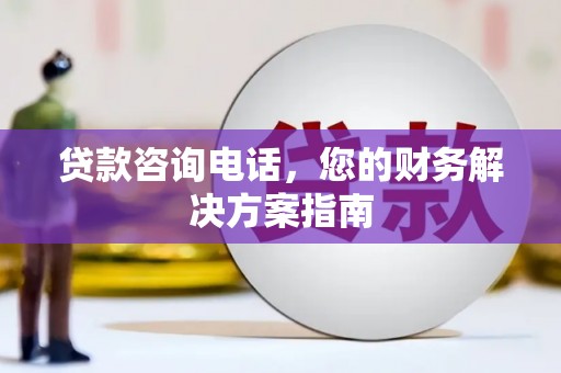 昌都贷款咨询电话，您的财务解决方案指南