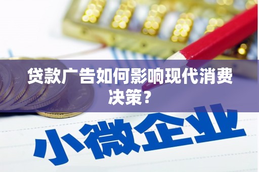 昌都贷款广告如何影响现代消费决策？