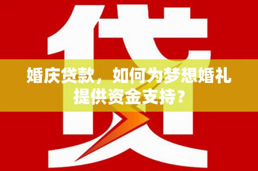 昌都婚庆贷款，如何为梦想婚礼提供资金支持？