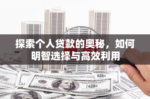 昌都探索个人贷款的奥秘，如何明智选择与高效利用