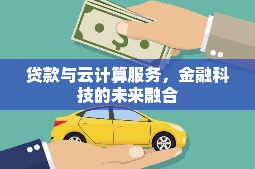 昌都贷款与云计算服务，金融科技的未来融合