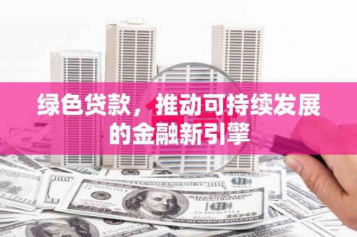 昌都绿色贷款，推动可持续发展的金融新引擎