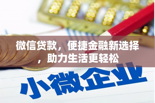 昌都微信贷款，便捷金融新选择，助力生活更轻松