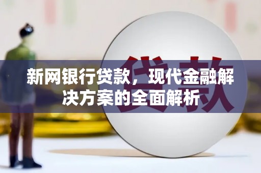 昌都新网银行贷款，现代金融解决方案的全面解析