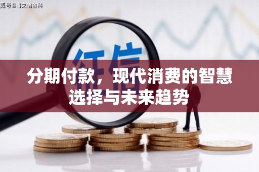 昌都分期付款，现代消费的智慧选择与未来趋势