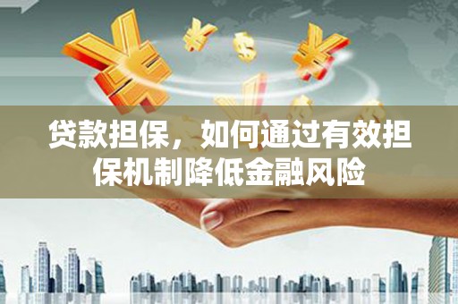 昌都贷款担保，如何通过有效担保机制降低金融风险
