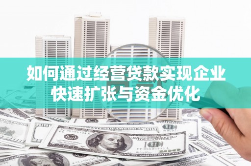 昌都如何通过经营贷款实现企业快速扩张与资金优化