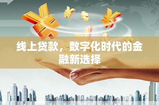 昌都线上贷款，数字化时代的金融新选择