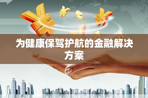 昌都为健康保驾护航的金融解决方案