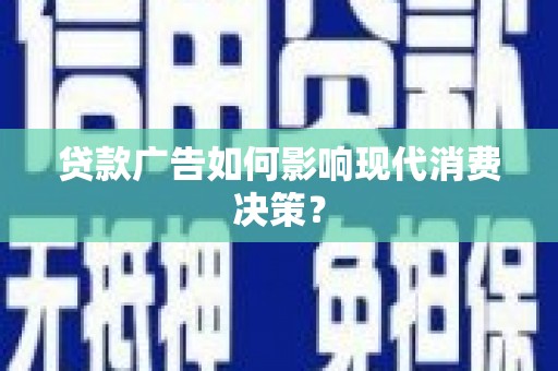 昌都贷款广告如何影响现代消费决策？