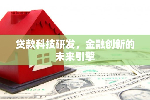 昌都贷款科技研发，金融创新的未来引擎