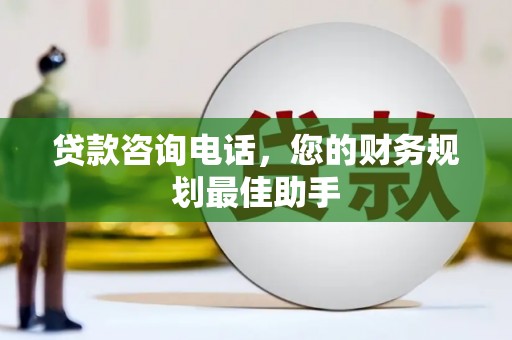 昌都贷款咨询电话，您的财务规划最佳助手