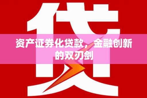 昌都资产证券化贷款，金融创新的双刃剑