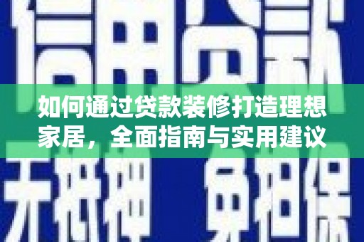 昌都如何通过贷款装修打造理想家居，全面指南与实用建议