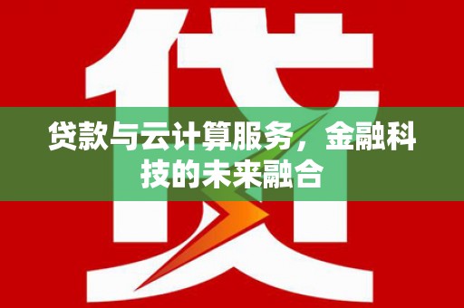 昌都贷款与云计算服务，金融科技的未来融合
