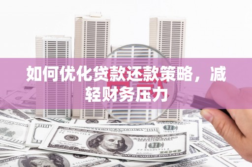 昌都如何优化贷款还款策略，减轻财务压力