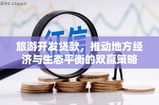 昌都旅游开发贷款，推动地方经济与生态平衡的双赢策略