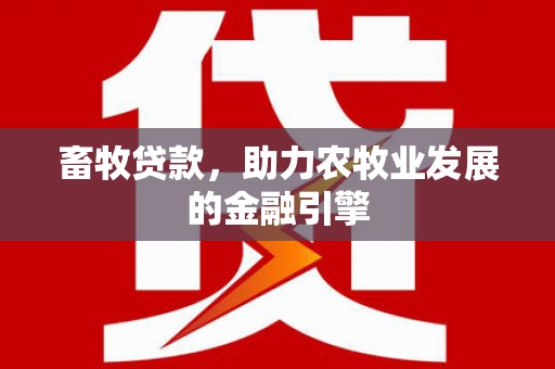 昌都畜牧贷款，助力农牧业发展的金融引擎
