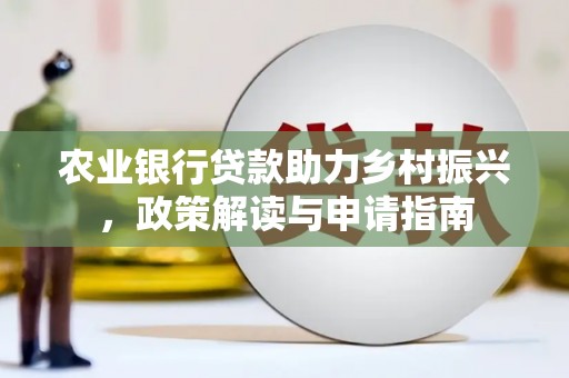 昌都农业银行贷款助力乡村振兴，政策解读与申请指南