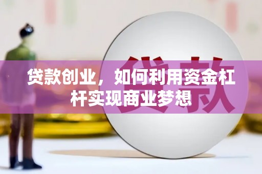 昌都贷款创业，如何利用资金杠杆实现商业梦想