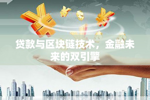 昌都贷款与区块链技术，金融未来的双引擎