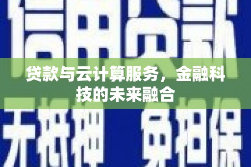昌都贷款与云计算服务，金融科技的未来融合