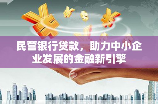 昌都民营银行贷款，助力中小企业发展的金融新引擎