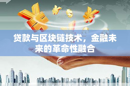 昌都贷款与区块链技术，金融未来的革命性融合
